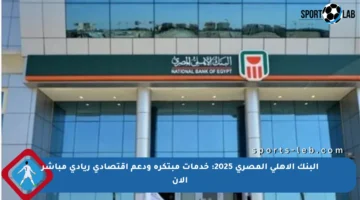 البنك الأهلي المصري 2025: خدمات مبتكرة ودعم اقتصادي ريادي مباشر الآن
